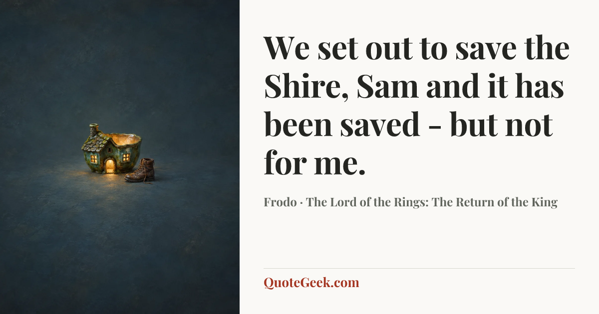 “We set out to save the Shire, Sam and it has been saved - but not for me.” — Frodo · The Lord of the Rings: The Return of the King. Illustrated QuoteGeek card.