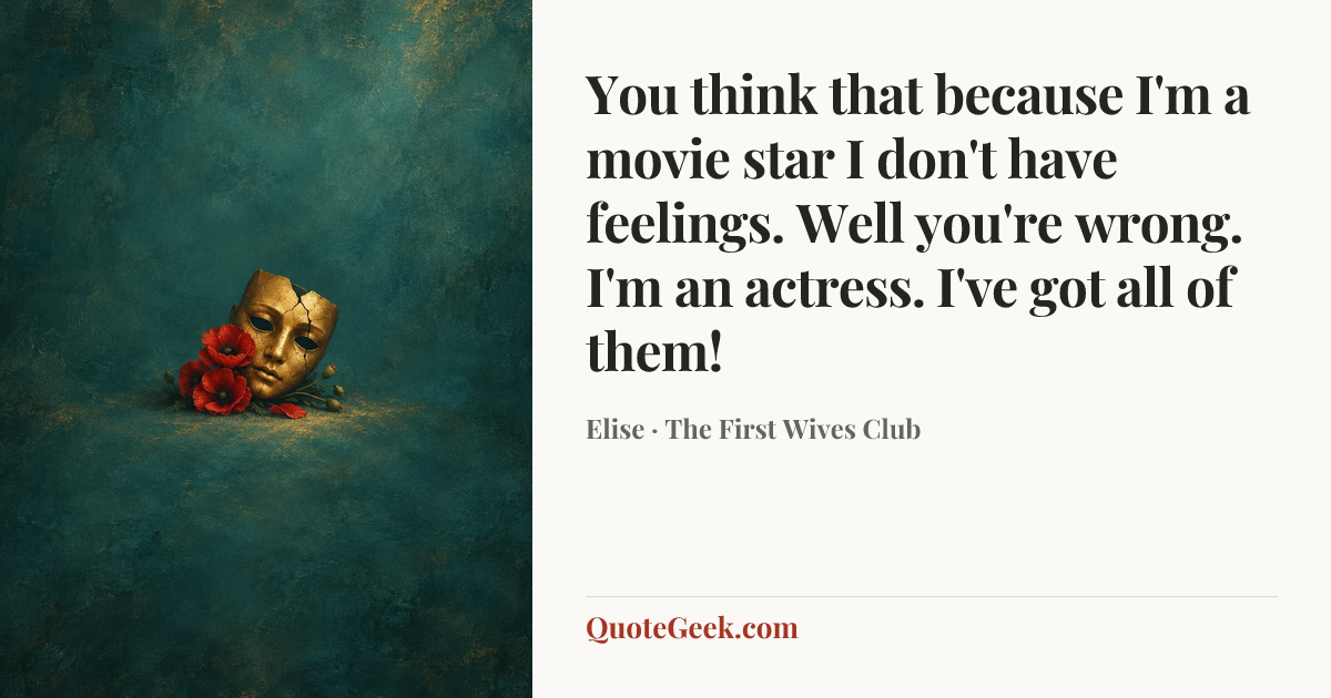 “You think that because I'm a movie star I don't have feelings. Well you're wrong. I'm an actress. I've got all of them!” — Elise · The First Wives Club. Illustrated QuoteGeek card.