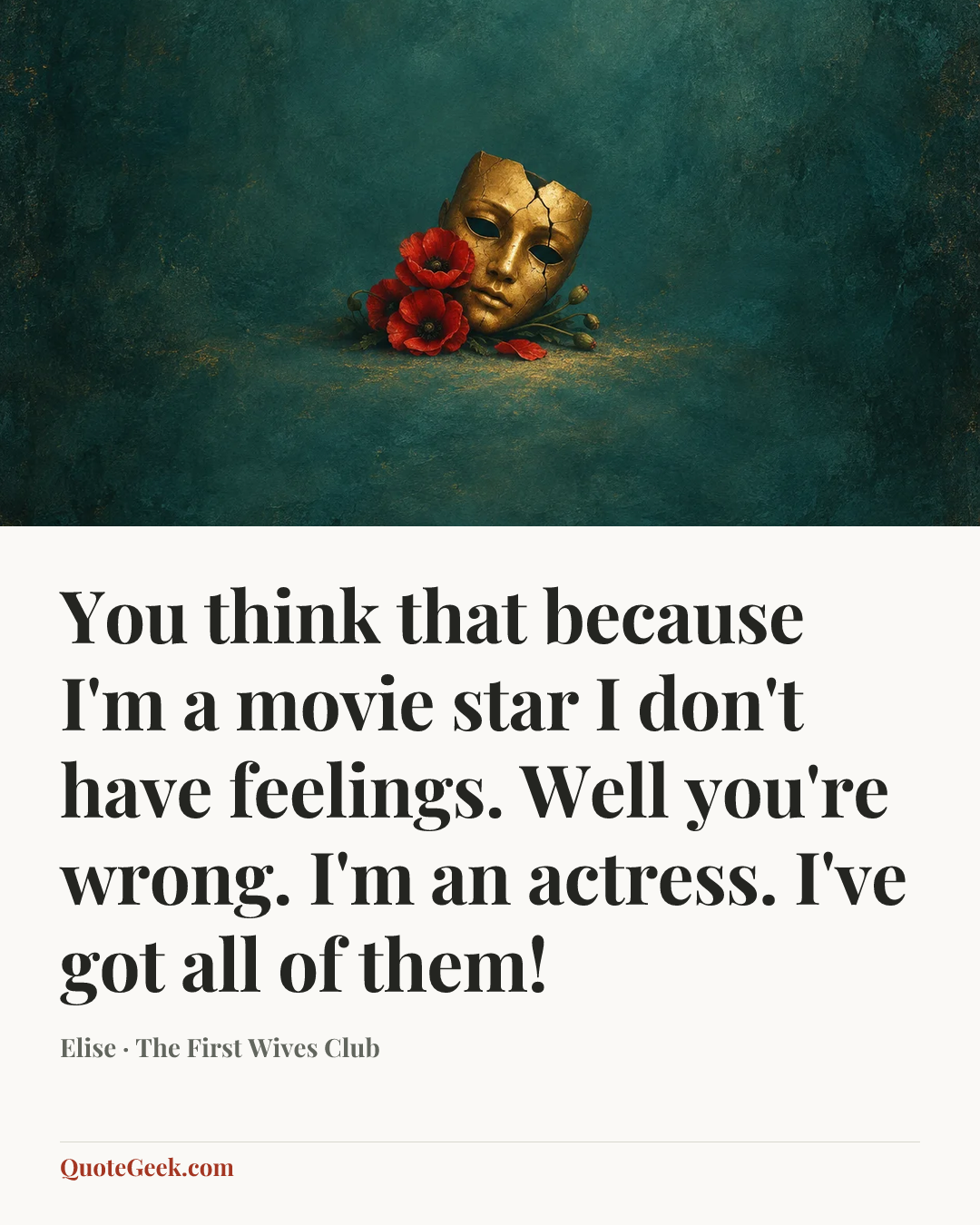 “You think that because I'm a movie star I don't have feelings. Well you're wrong. I'm an actress. I've got all of them!” — Elise · The First Wives Club. Illustrated QuoteGeek card.