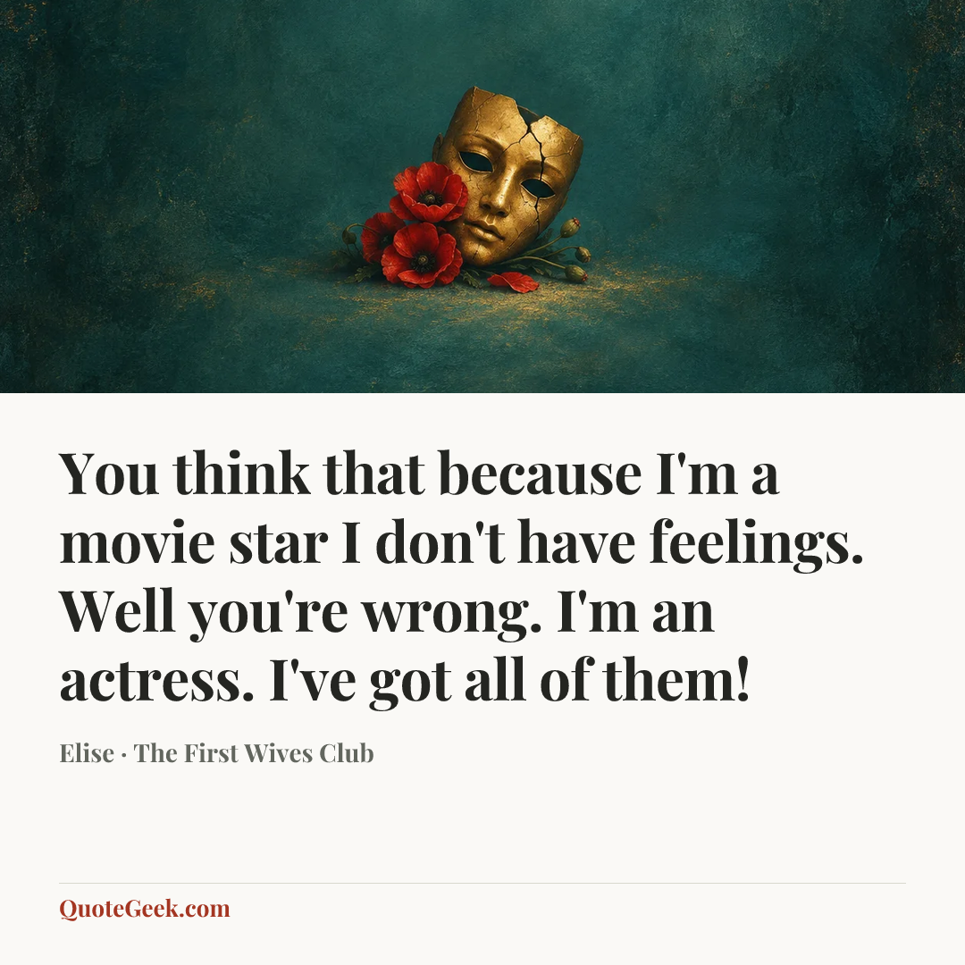 “You think that because I'm a movie star I don't have feelings. Well you're wrong. I'm an actress. I've got all of them!” — Elise · The First Wives Club. Illustrated QuoteGeek card.