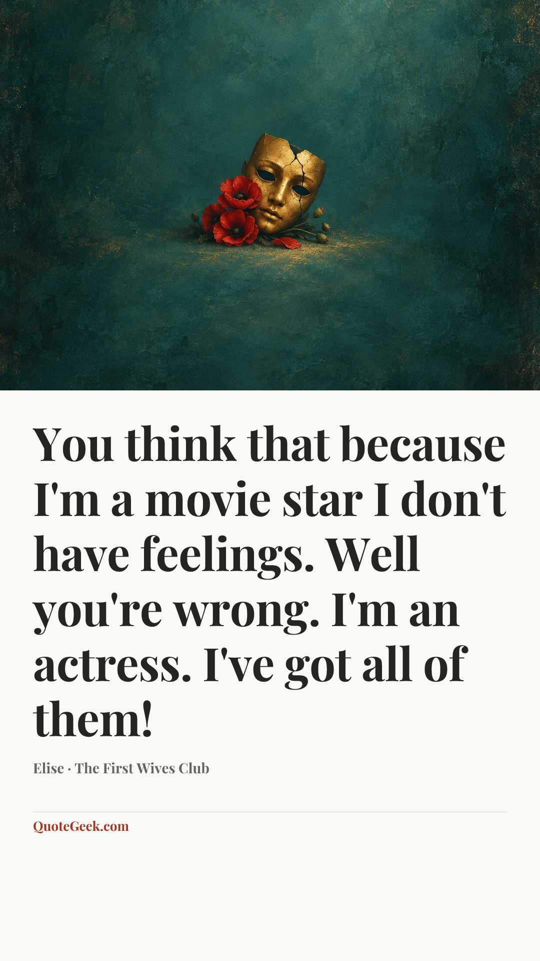 “You think that because I'm a movie star I don't have feelings. Well you're wrong. I'm an actress. I've got all of them!” — Elise · The First Wives Club. Illustrated QuoteGeek card.