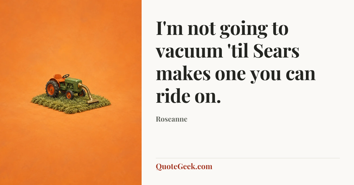 “I'm not going to vacuum 'til Sears makes one you can ride on.” — Roseanne. Illustrated QuoteGeek card.