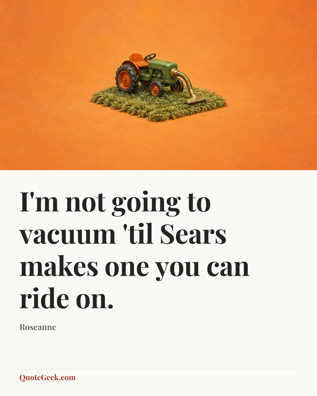 “I'm not going to vacuum 'til Sears makes one you can ride on.” — Roseanne. Illustrated QuoteGeek card.