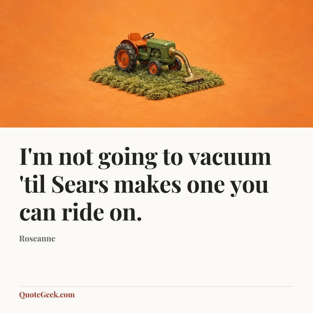 “I'm not going to vacuum 'til Sears makes one you can ride on.” — Roseanne. Illustrated QuoteGeek card.
