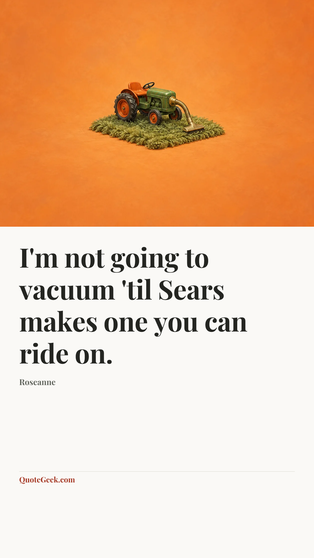 “I'm not going to vacuum 'til Sears makes one you can ride on.” — Roseanne. Illustrated QuoteGeek card.