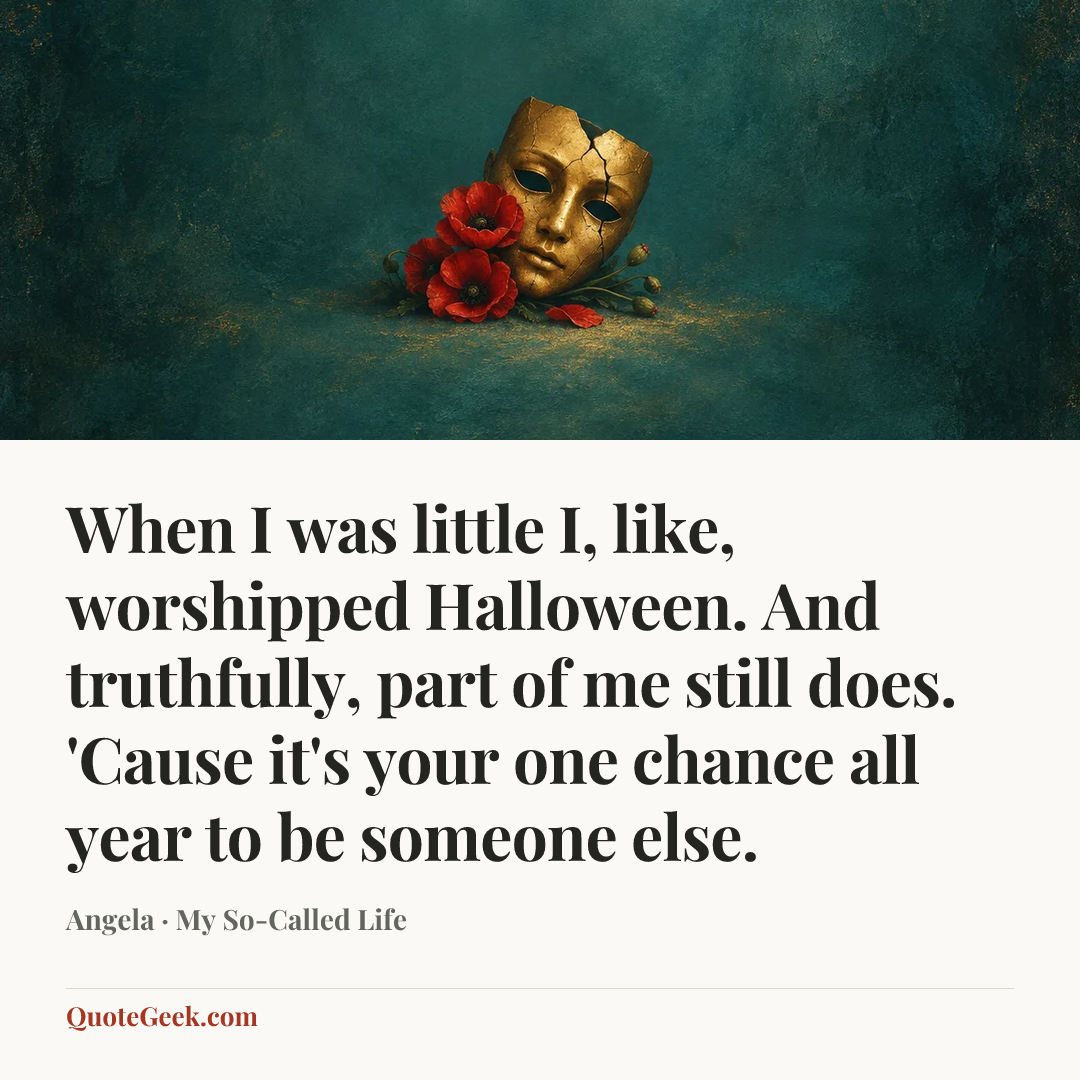 “When I was little I, like, worshipped Halloween. And truthfully, part of me still does. 'Cause it's your one chance all year to be someone else.” — Angela · My So-Called Life. Illustrated QuoteGeek card.