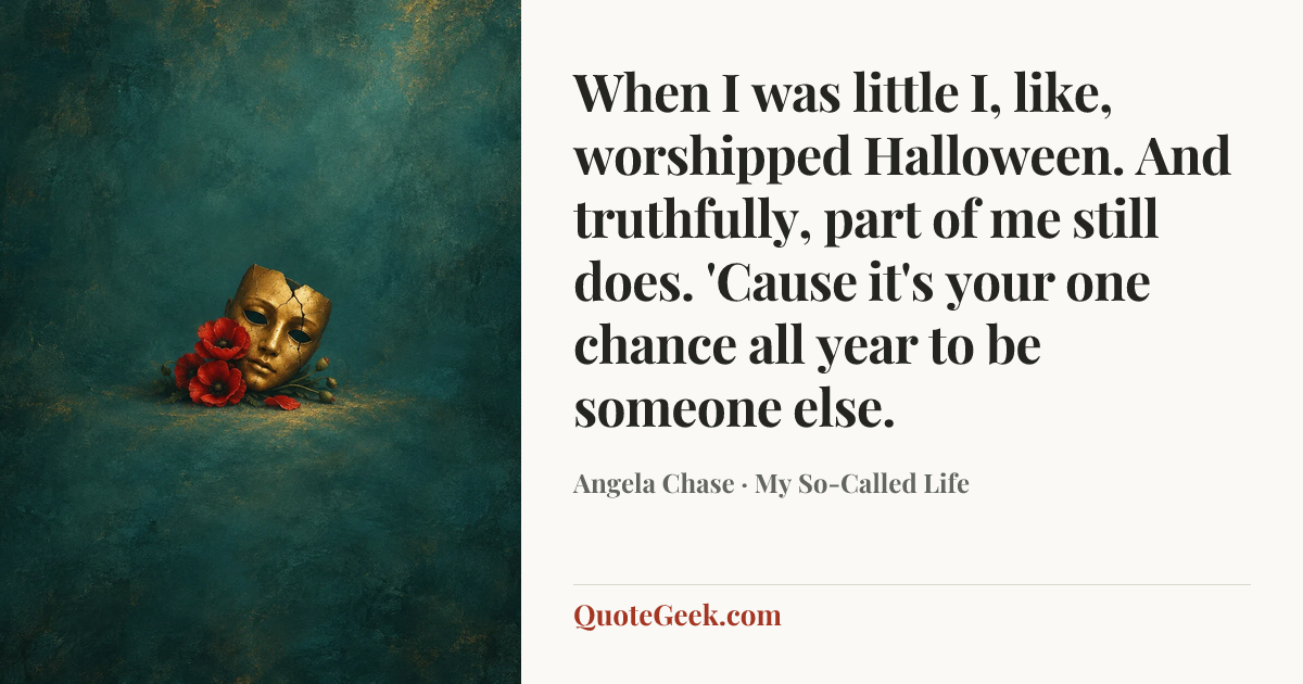 “When I was little I, like, worshipped Halloween. And truthfully, part of me still does. 'Cause it's your one chance all year to be someone else.” — Angela Chase · My So-Called Life. Illustrated QuoteGeek card.