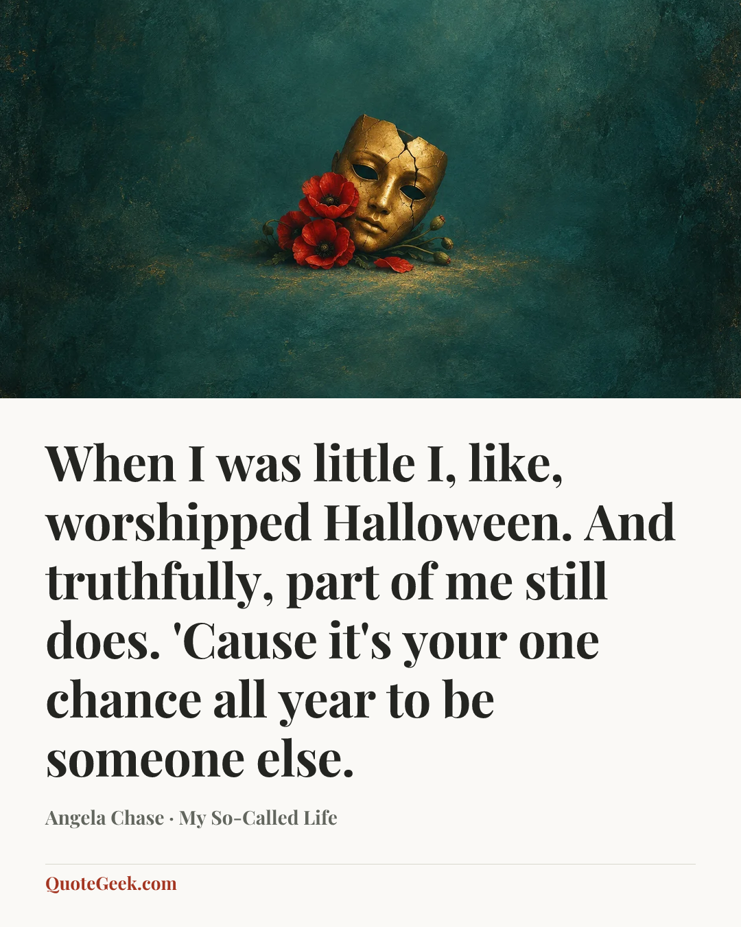 “When I was little I, like, worshipped Halloween. And truthfully, part of me still does. 'Cause it's your one chance all year to be someone else.” — Angela Chase · My So-Called Life. Illustrated QuoteGeek card.