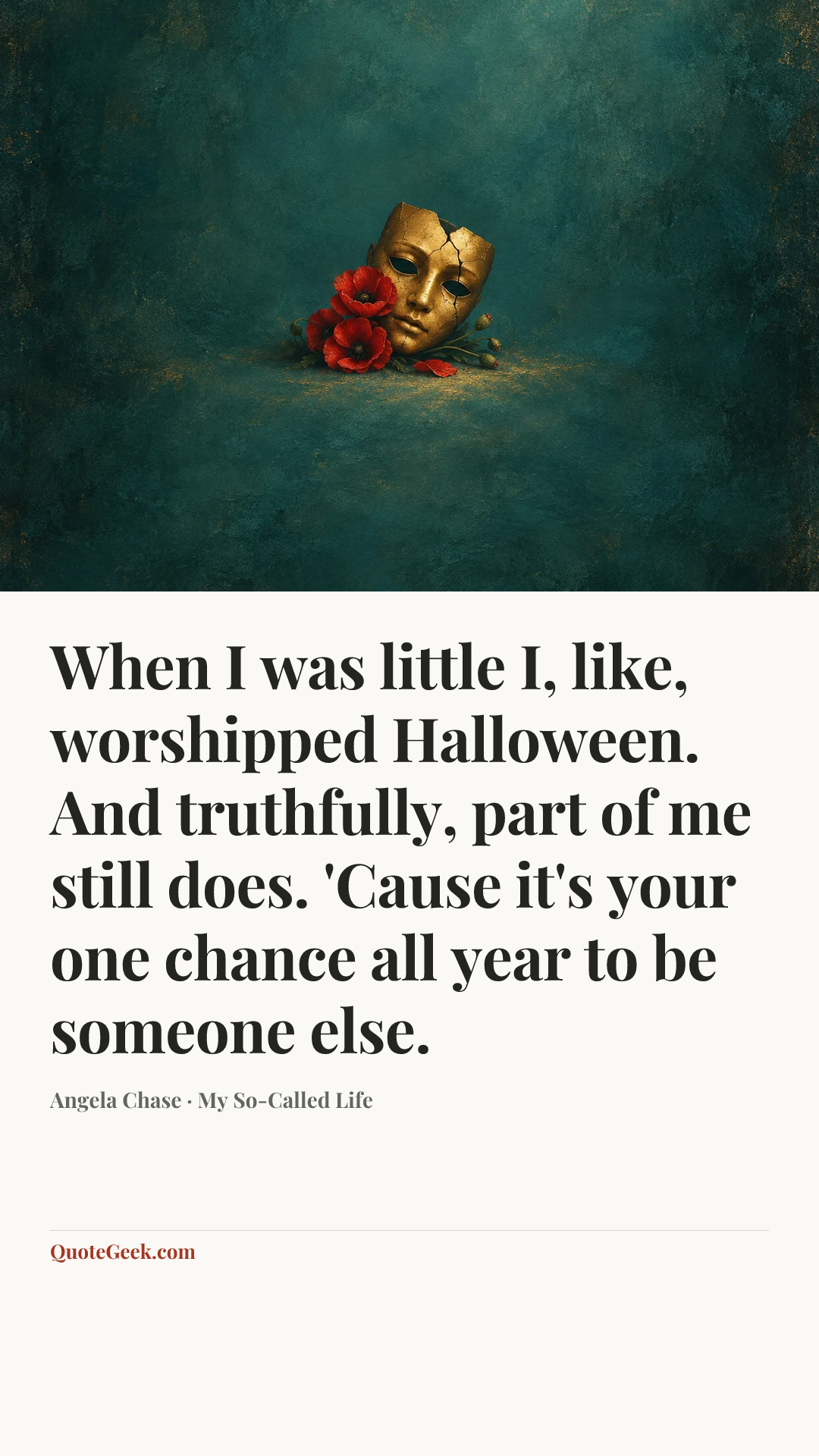 “When I was little I, like, worshipped Halloween. And truthfully, part of me still does. 'Cause it's your one chance all year to be someone else.” — Angela Chase · My So-Called Life. Illustrated QuoteGeek card.