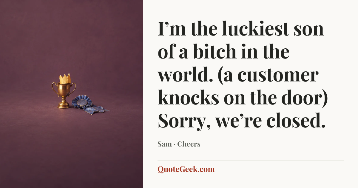 “I’m the luckiest son of a bitch in the world. (a customer knocks on the door) Sorry, we’re closed.” — Sam · Cheers. Illustrated QuoteGeek card.