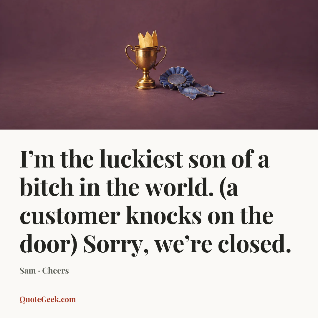 “I’m the luckiest son of a bitch in the world. (a customer knocks on the door) Sorry, we’re closed.” — Sam · Cheers. Illustrated QuoteGeek card.