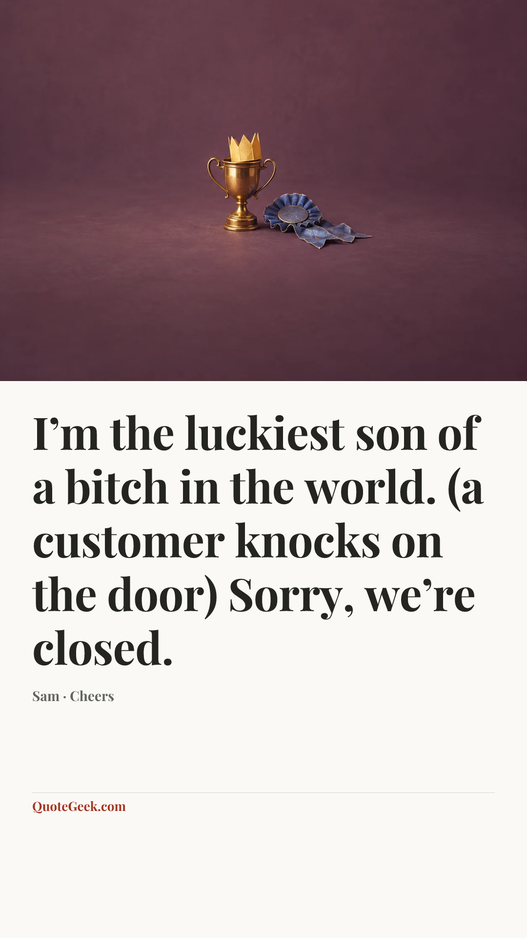 “I’m the luckiest son of a bitch in the world. (a customer knocks on the door) Sorry, we’re closed.” — Sam · Cheers. Illustrated QuoteGeek card.