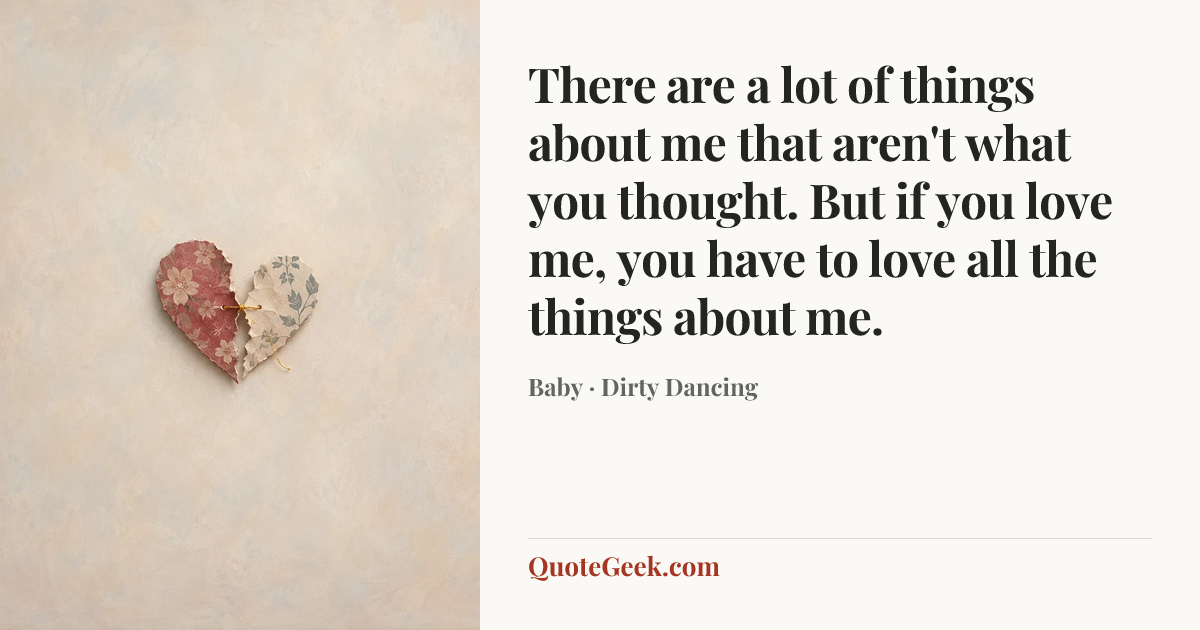“There are a lot of things about me that aren't what you thought. But if you love me, you have to love all the things about me.” — Baby · Dirty Dancing. Illustrated QuoteGeek card.