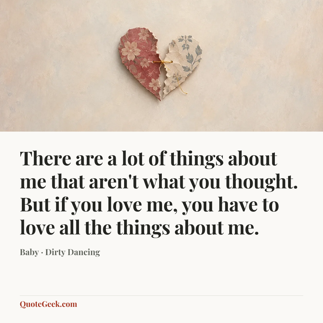 “There are a lot of things about me that aren't what you thought. But if you love me, you have to love all the things about me.” — Baby · Dirty Dancing. Illustrated QuoteGeek card.