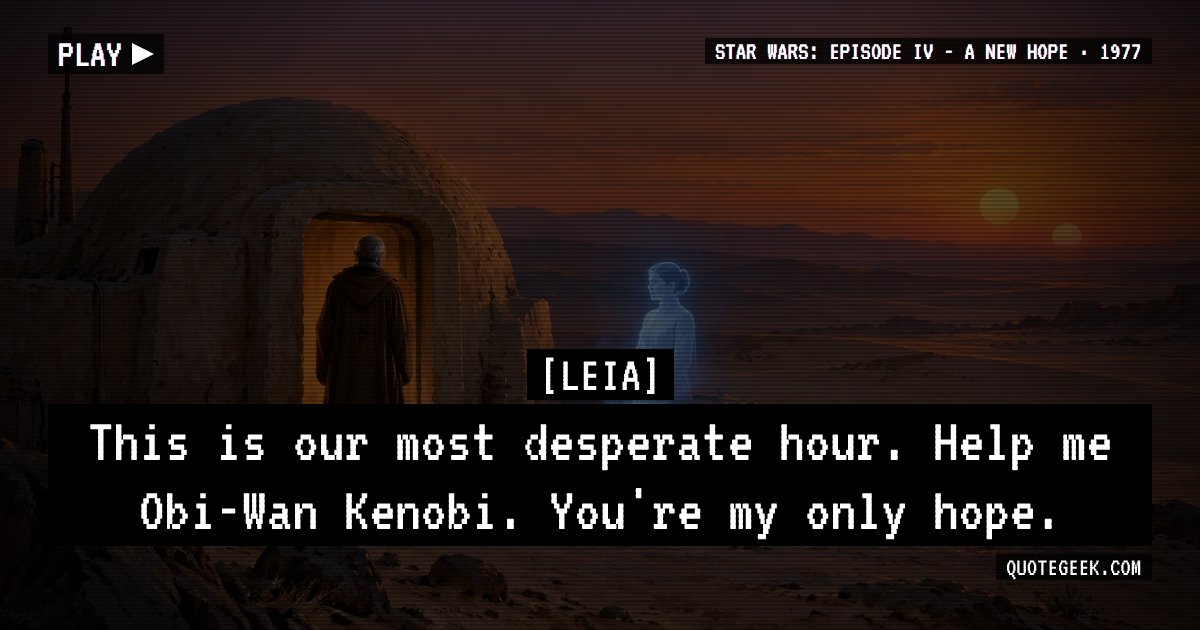 “This is our most desperate hour. Help me Obi-Wan Kenobi. You're my only hope.” — Leia · Star Wars: Episode IV - A New Hope. Illustrated QuoteGeek card.
