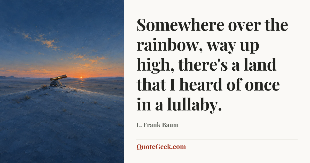 “Somewhere over the rainbow, way up high, there's a land that I heard of once in a lullaby.” — L. Frank Baum. Illustrated QuoteGeek card.
