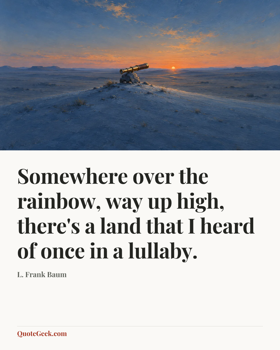 “Somewhere over the rainbow, way up high, there's a land that I heard of once in a lullaby.” — L. Frank Baum. Illustrated QuoteGeek card.