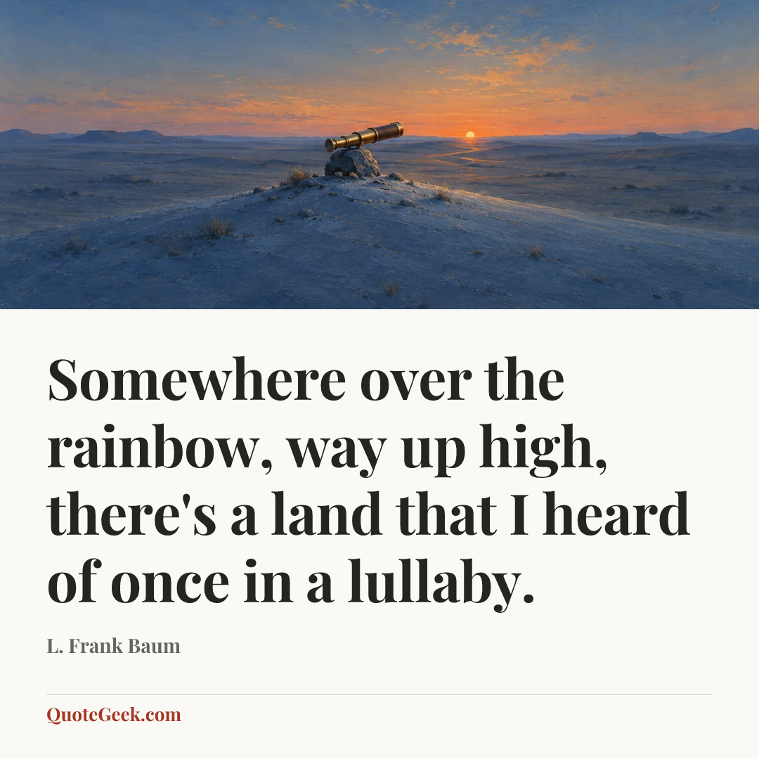 “Somewhere over the rainbow, way up high, there's a land that I heard of once in a lullaby.” — L. Frank Baum. Illustrated QuoteGeek card.