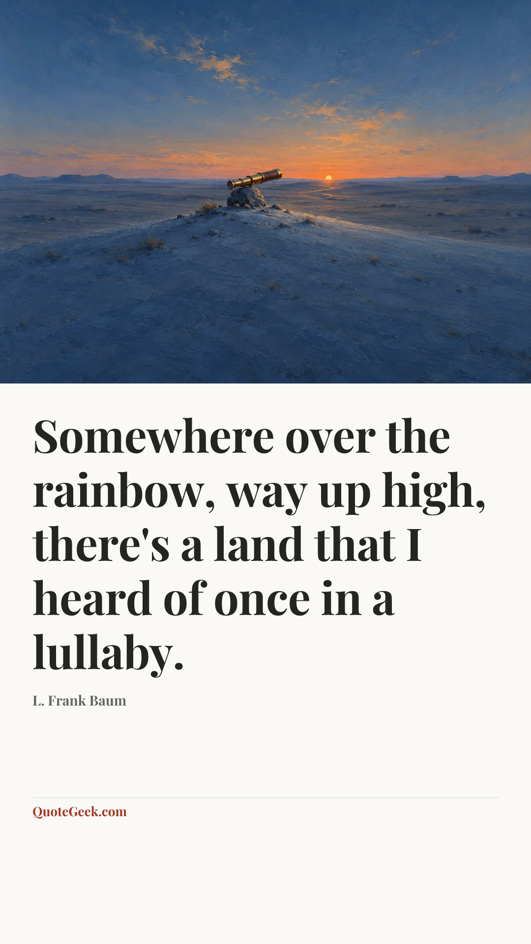 “Somewhere over the rainbow, way up high, there's a land that I heard of once in a lullaby.” — L. Frank Baum. Illustrated QuoteGeek card.