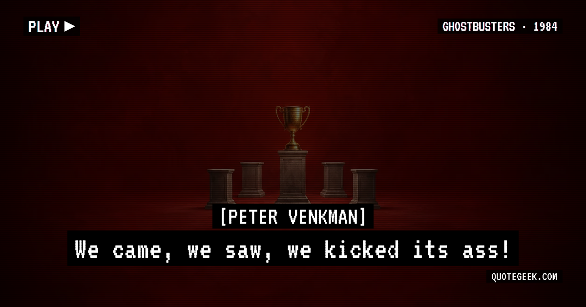 “We came, we saw, we kicked its ass!” — Peter Venkman · Ghostbusters. Illustrated QuoteGeek card.