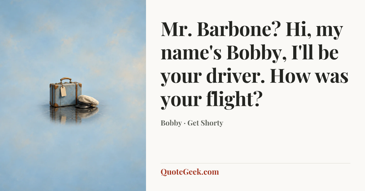 “Mr. Barbone? Hi, my name's Bobby, I'll be your driver. How was your flight?” — Bobby · Get Shorty. Illustrated QuoteGeek card.
