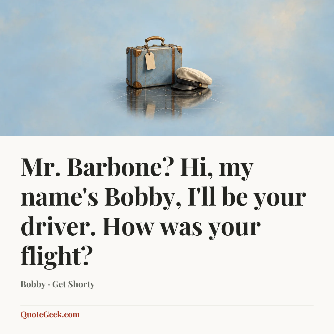 “Mr. Barbone? Hi, my name's Bobby, I'll be your driver. How was your flight?” — Bobby · Get Shorty. Illustrated QuoteGeek card.