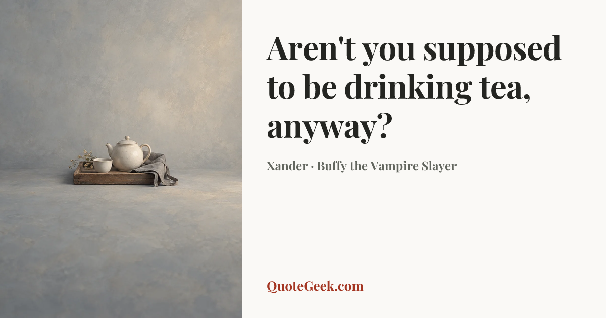 “Aren't you supposed to be drinking tea, anyway?” — Xander · Buffy the Vampire Slayer. Illustrated QuoteGeek card.