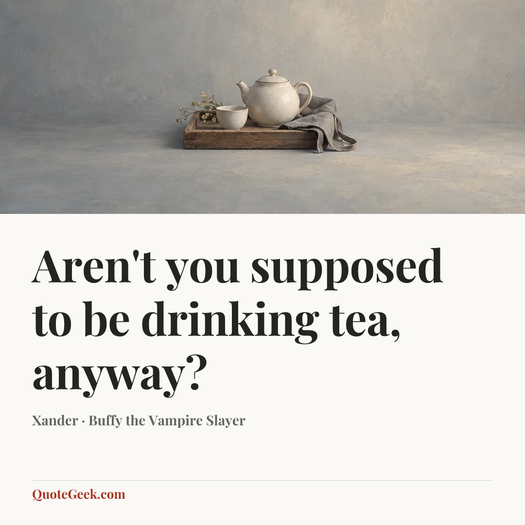 “Aren't you supposed to be drinking tea, anyway?” — Xander · Buffy the Vampire Slayer. Illustrated QuoteGeek card.