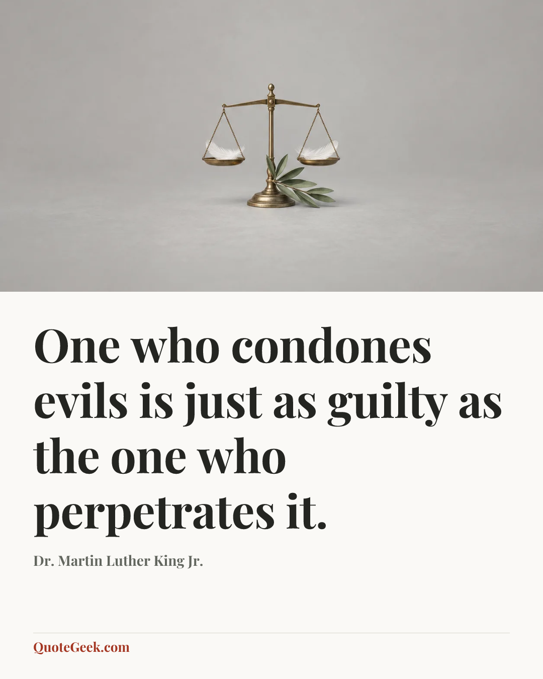 “One who condones evils is just as guilty as the one who perpetrates it.” — Dr. Martin Luther King Jr.. Illustrated QuoteGeek card.