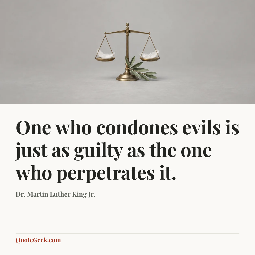 “One who condones evils is just as guilty as the one who perpetrates it.” — Dr. Martin Luther King Jr.. Illustrated QuoteGeek card.