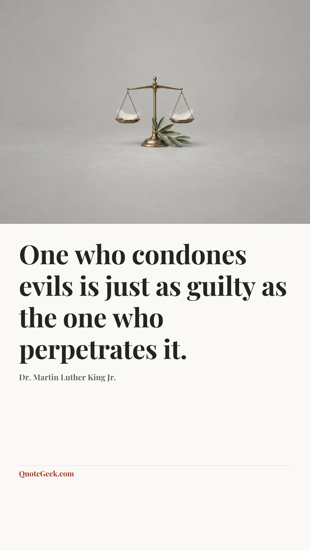 “One who condones evils is just as guilty as the one who perpetrates it.” — Dr. Martin Luther King Jr.. Illustrated QuoteGeek card.