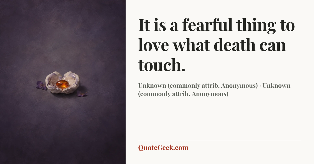“It is a fearful thing
to love what death can touch.” — Unknown (commonly attrib. Anonymous) · Unknown (commonly attrib. Anonymous). Illustrated QuoteGeek card.