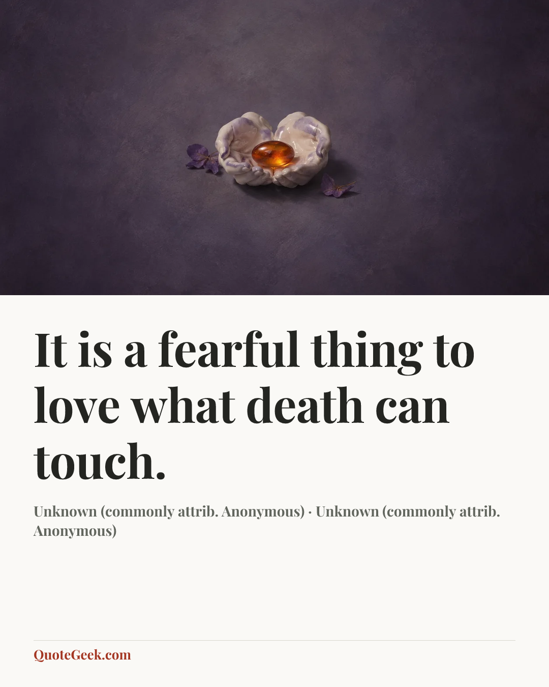 “It is a fearful thing
to love what death can touch.” — Unknown (commonly attrib. Anonymous) · Unknown (commonly attrib. Anonymous). Illustrated QuoteGeek card.