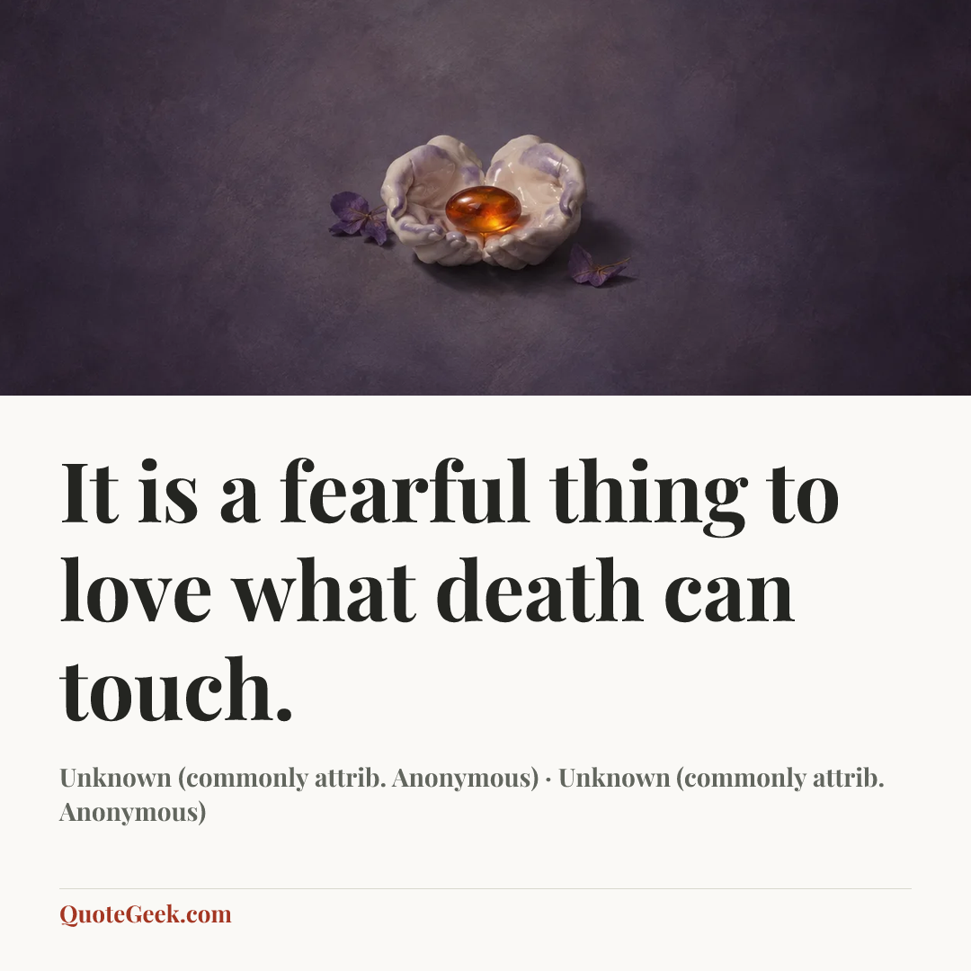 “It is a fearful thing
to love what death can touch.” — Unknown (commonly attrib. Anonymous) · Unknown (commonly attrib. Anonymous). Illustrated QuoteGeek card.