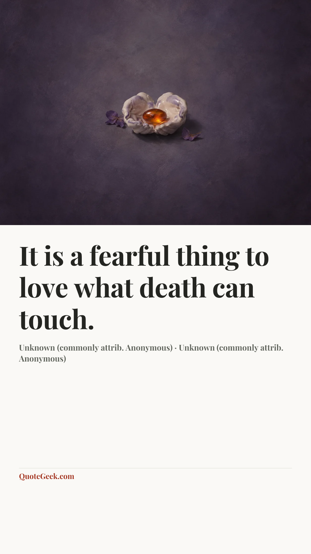 “It is a fearful thing
to love what death can touch.” — Unknown (commonly attrib. Anonymous) · Unknown (commonly attrib. Anonymous). Illustrated QuoteGeek card.
