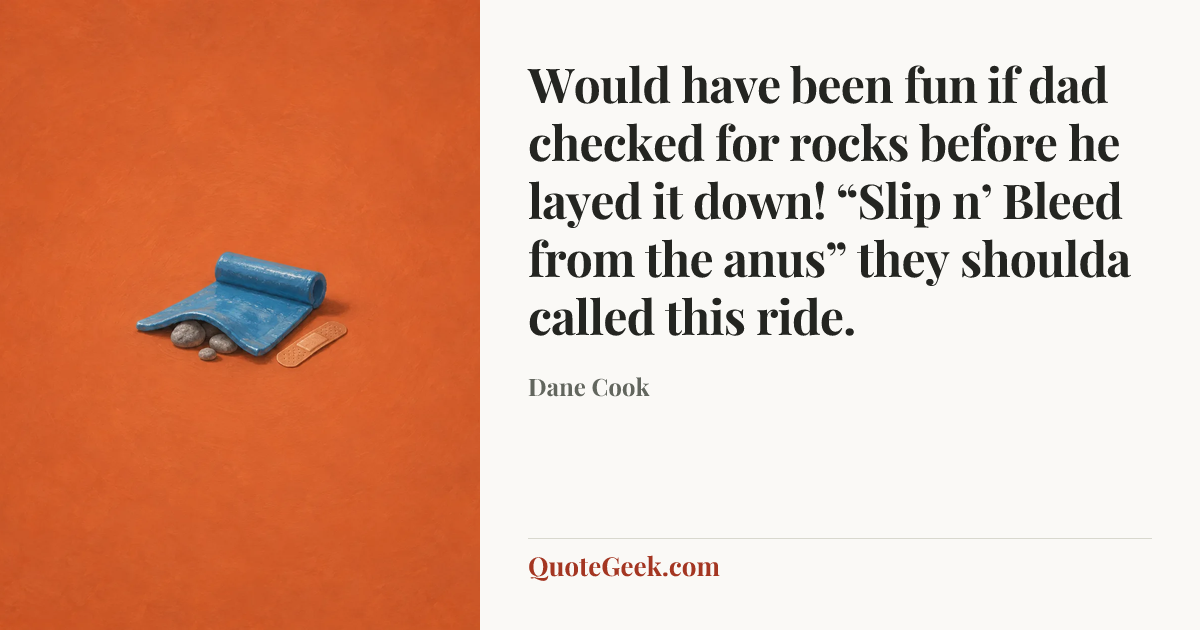 “Would have been fun if dad checked for rocks before he layed it down! “Slip n’ Bleed from the anus” they shoulda called this ride.” — Dane Cook. Illustrated QuoteGeek card.