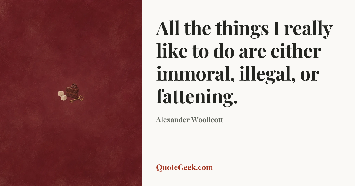 “All the things I really like to do are either immoral, illegal, or fattening.” — Alexander Woollcott. Illustrated QuoteGeek card.