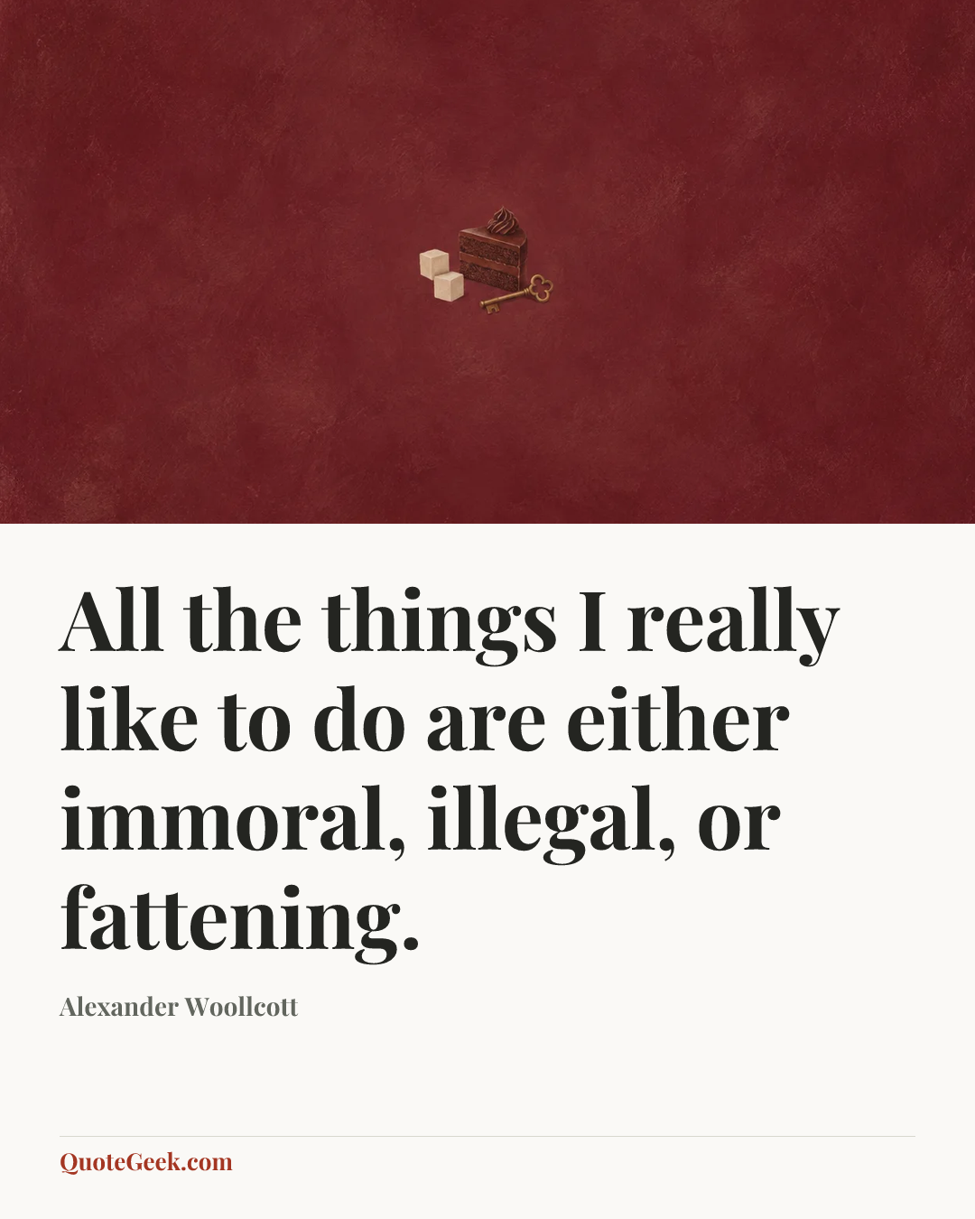 “All the things I really like to do are either immoral, illegal, or fattening.” — Alexander Woollcott. Illustrated QuoteGeek card.
