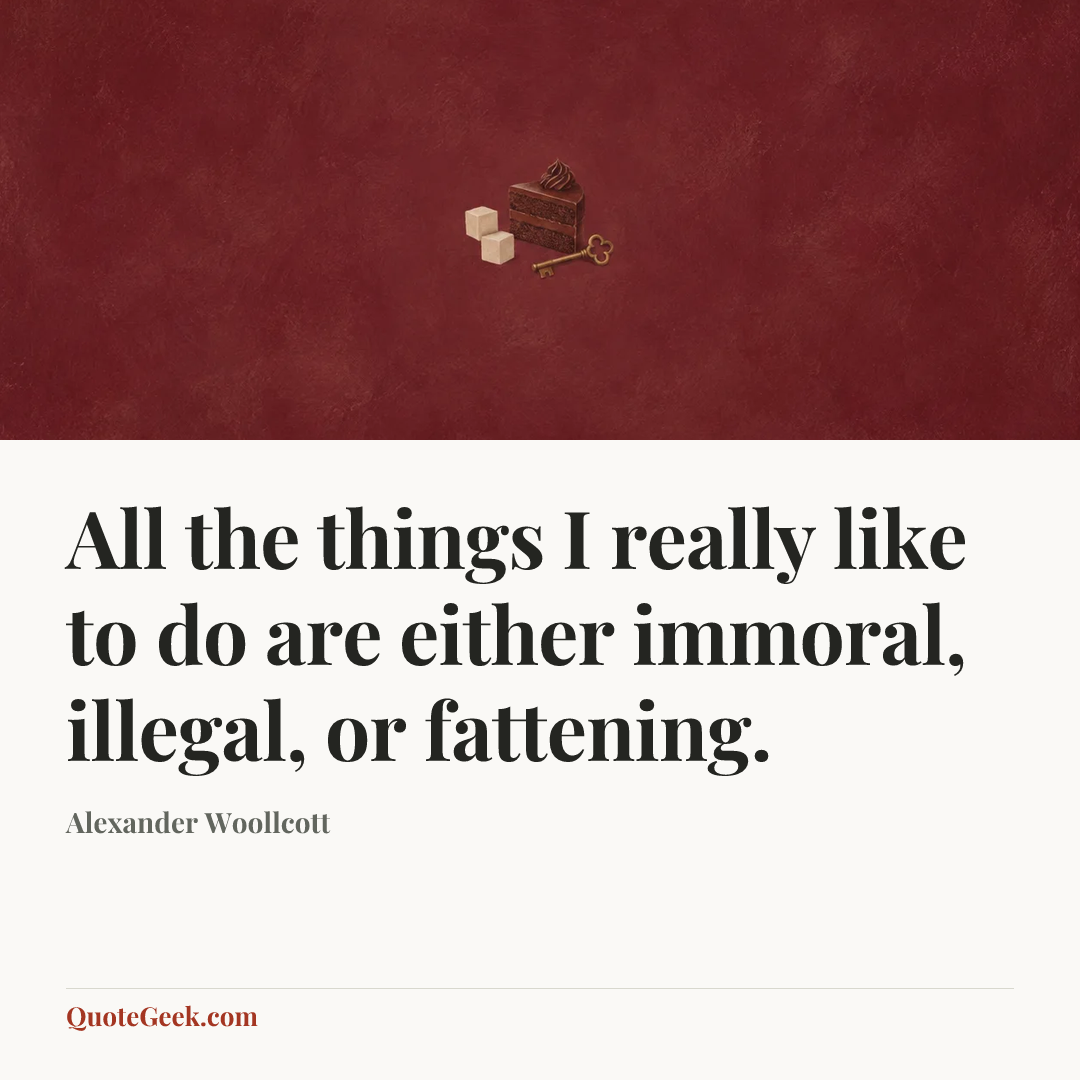 “All the things I really like to do are either immoral, illegal, or fattening.” — Alexander Woollcott. Illustrated QuoteGeek card.