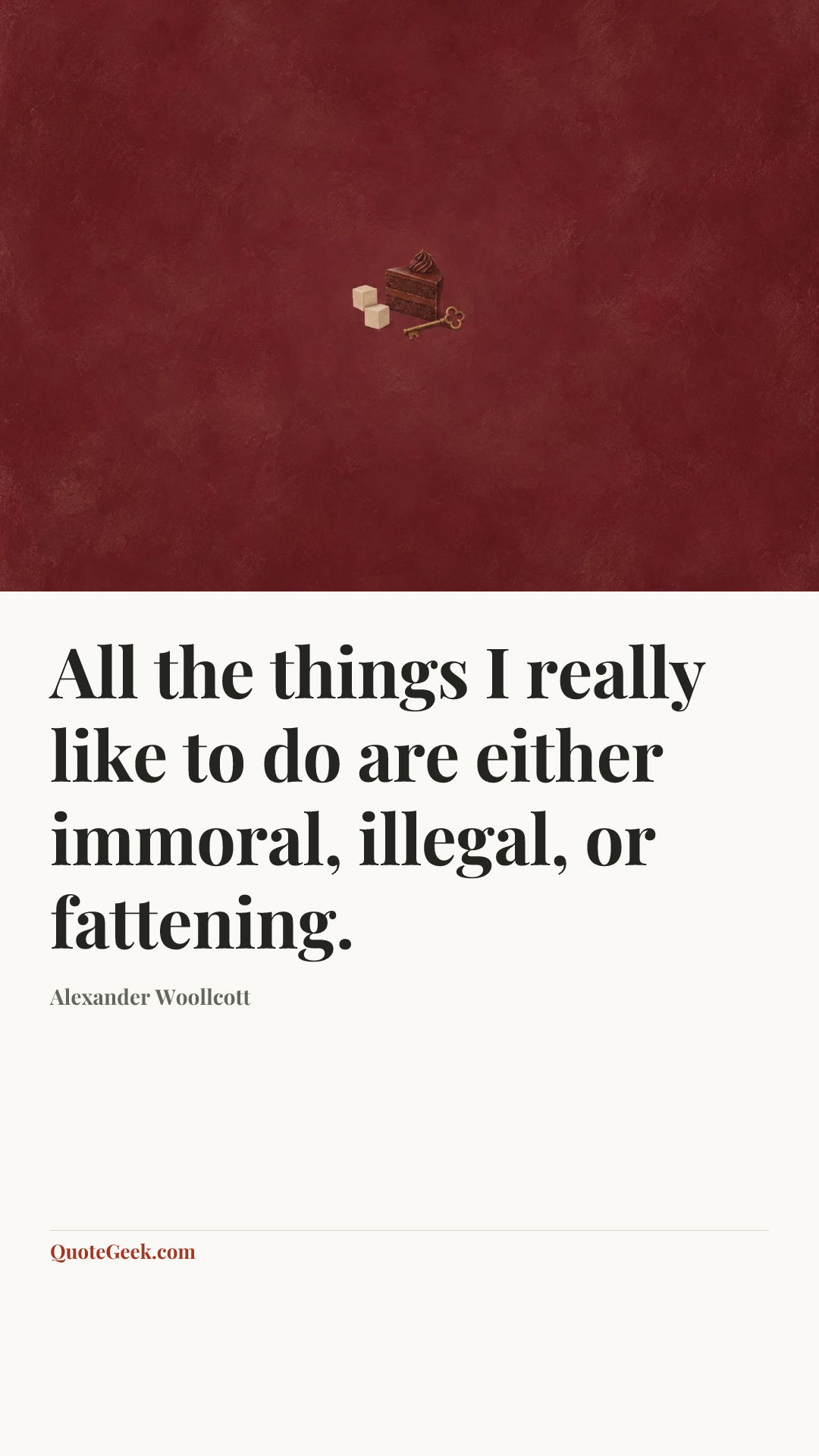 “All the things I really like to do are either immoral, illegal, or fattening.” — Alexander Woollcott. Illustrated QuoteGeek card.