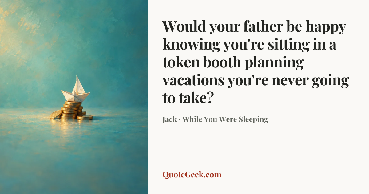 “Would your father be happy knowing you're sitting in a token booth planning vacations you're never going to take?” — Jack · While You Were Sleeping. Illustrated QuoteGeek card.