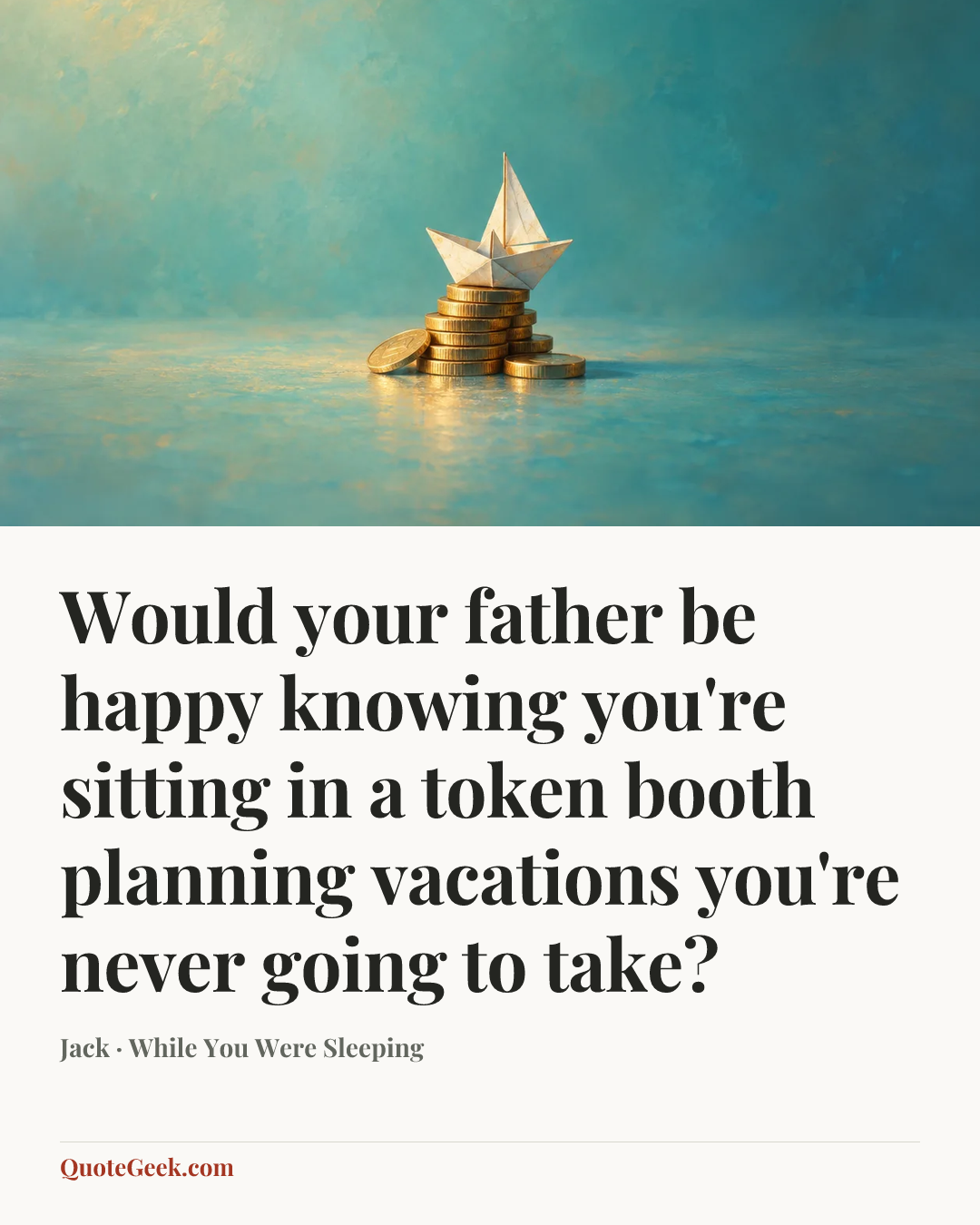 “Would your father be happy knowing you're sitting in a token booth planning vacations you're never going to take?” — Jack · While You Were Sleeping. Illustrated QuoteGeek card.