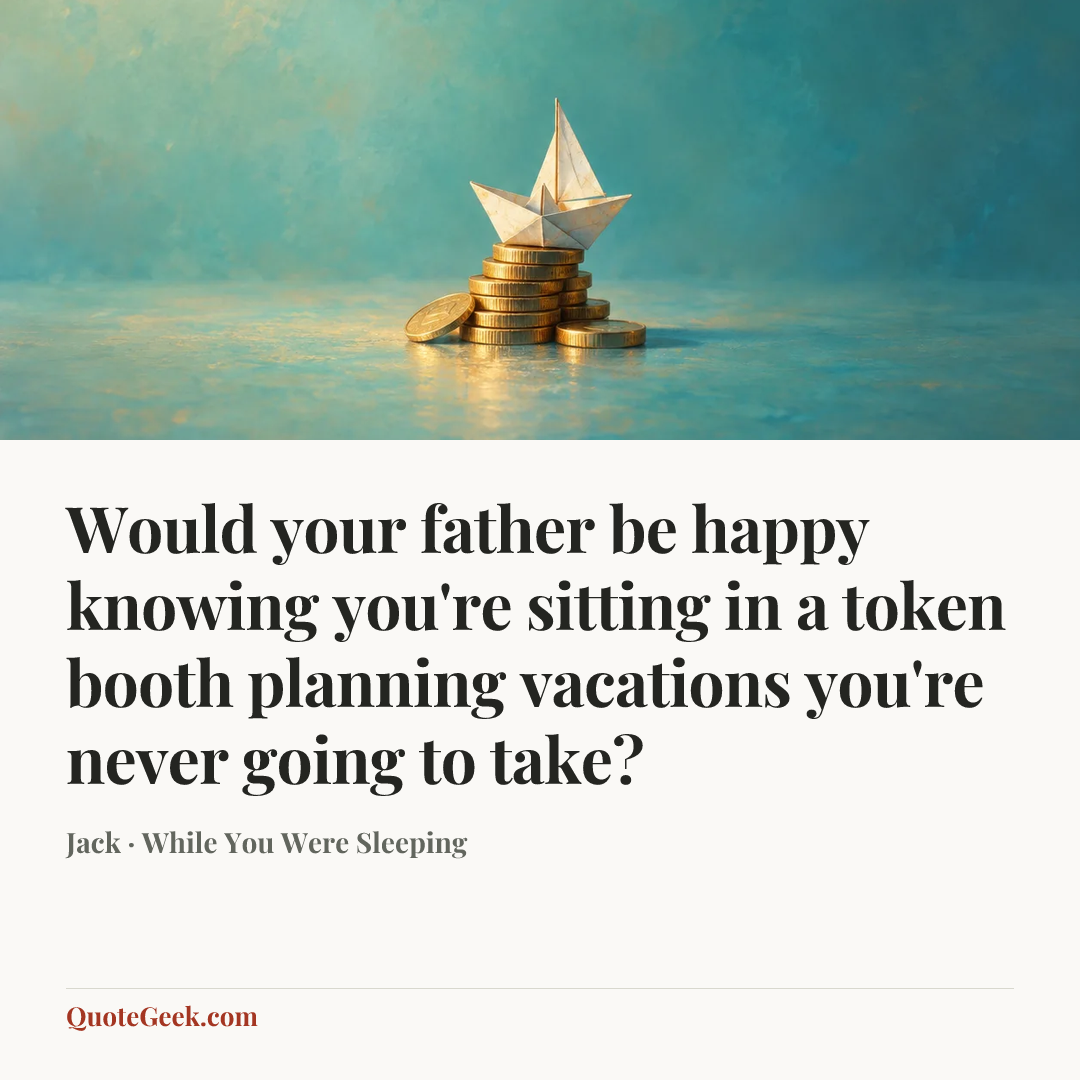 “Would your father be happy knowing you're sitting in a token booth planning vacations you're never going to take?” — Jack · While You Were Sleeping. Illustrated QuoteGeek card.