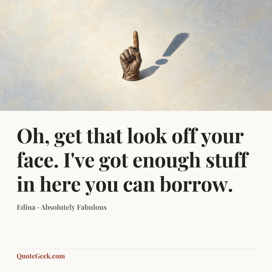 “Oh, get that look off your face. I've got enough stuff in here you can borrow.” — Edina · Absolutely Fabulous. Illustrated QuoteGeek card.