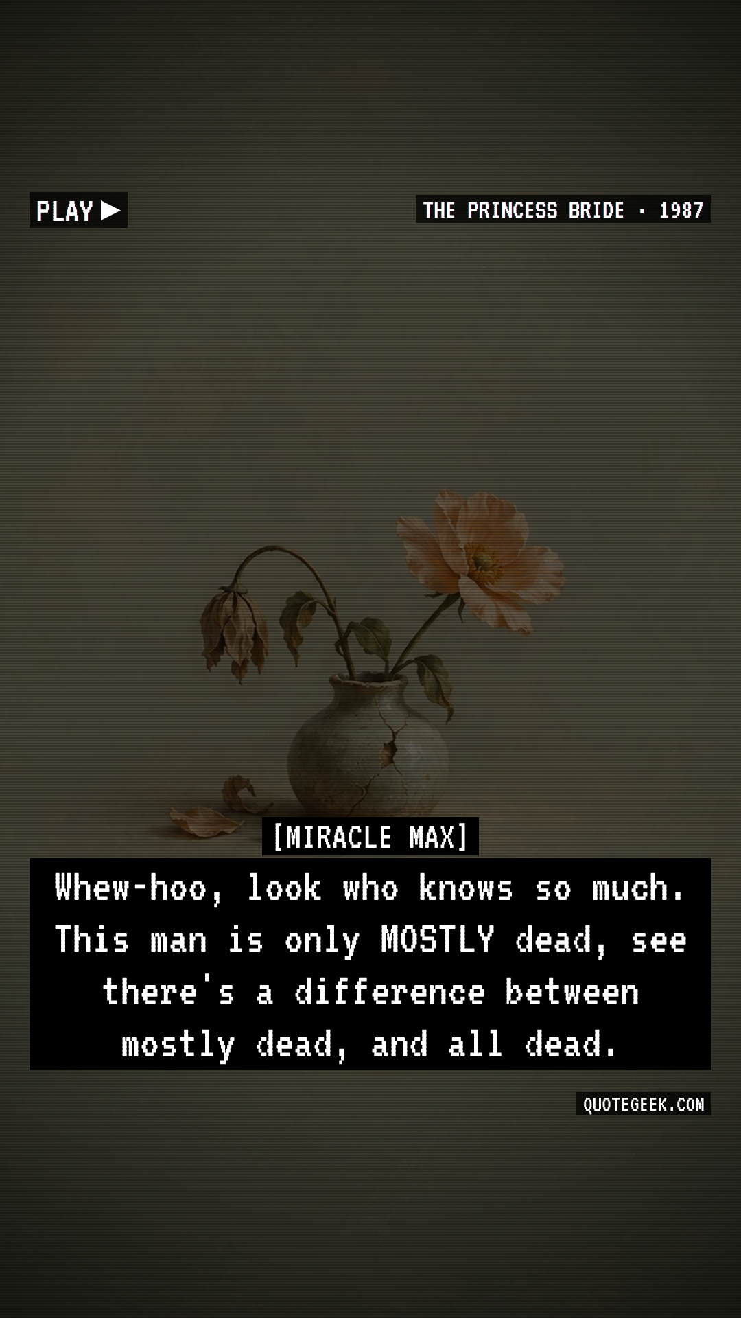 “Whew-hoo, look who knows so much. This man is only MOSTLY dead, see there's a difference between mostly dead, and all dead.” — Miracle Max · The Princess Bride. Illustrated QuoteGeek card.