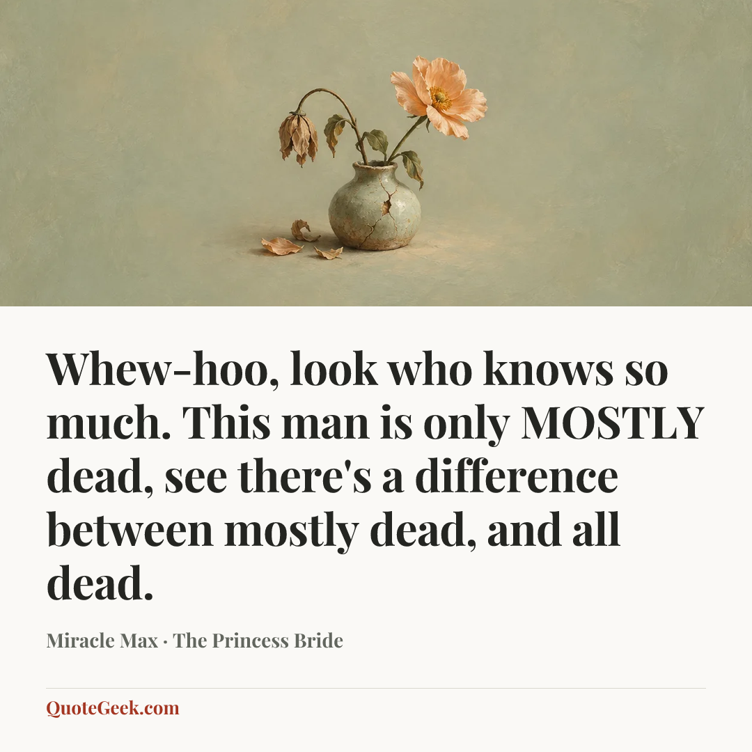 “Whew-hoo, look who knows so much. This man is only MOSTLY dead, see there's a difference between mostly dead, and all dead.” — Miracle Max · The Princess Bride. Illustrated QuoteGeek card.