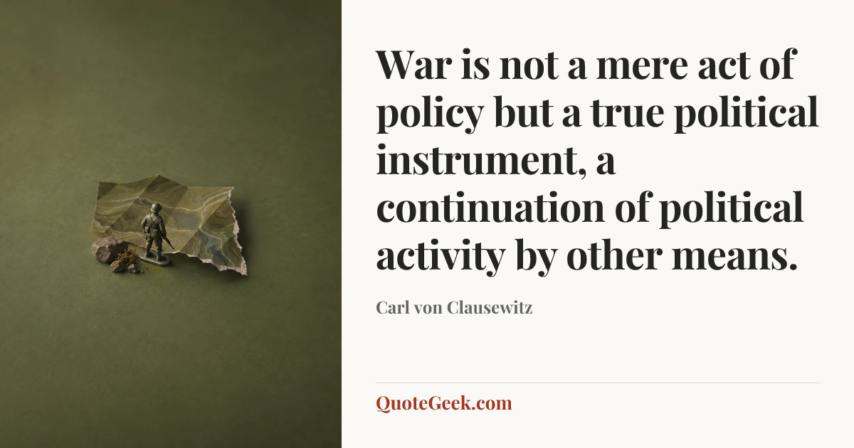 “War is not a mere act of policy but a true political instrument, a continuation of political activity by other means.” — Carl von Clausewitz. Illustrated QuoteGeek card.