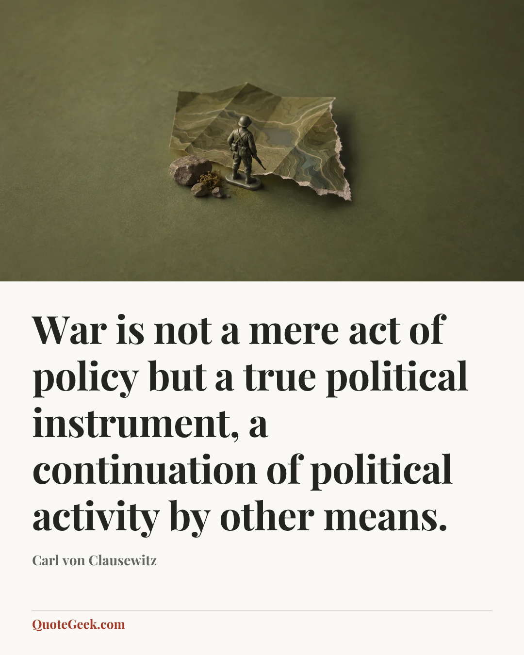 “War is not a mere act of policy but a true political instrument, a continuation of political activity by other means.” — Carl von Clausewitz. Illustrated QuoteGeek card.