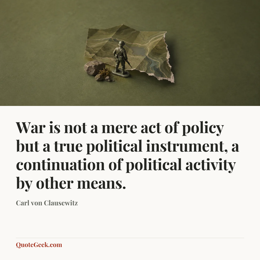 “War is not a mere act of policy but a true political instrument, a continuation of political activity by other means.” — Carl von Clausewitz. Illustrated QuoteGeek card.