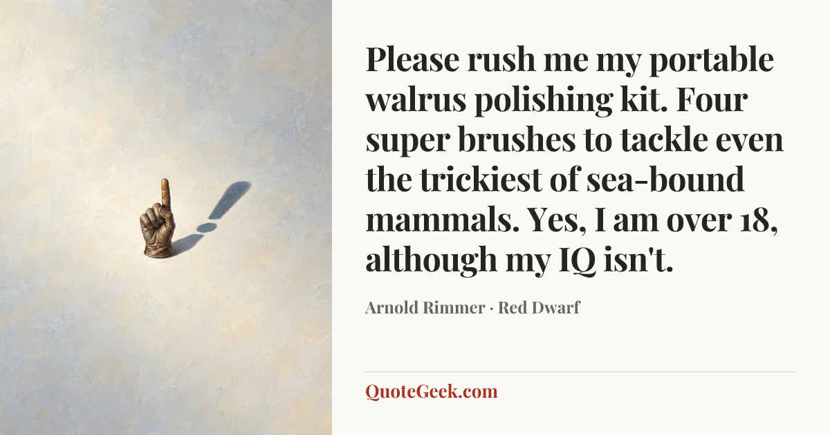 “Please rush me my portable walrus polishing kit. Four super brushes to tackle even the trickiest of sea-bound mammals. Yes, I am over 18, although my IQ isn't.” — Arnold Rimmer · Red Dwarf. Illustrated QuoteGeek card.